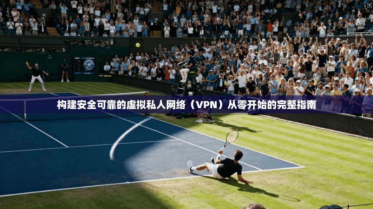 构建安全可靠的虚拟私人网络(VPN)从零开始的完整指南 构建安全可靠的虚拟私人网络(VPN)从零开始的完整指南
