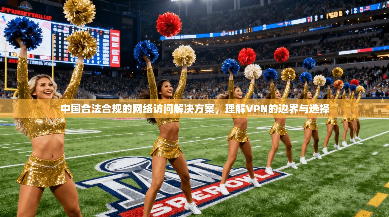 中国合法合规的网络访问解决方案，理解VPN的边界与选择