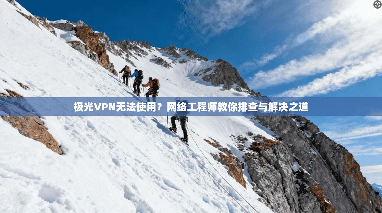 极光VPN无法使用?网络工程师教你排查与解决之道 极光VPN无法使用?网络工程师教你排查与解决之道