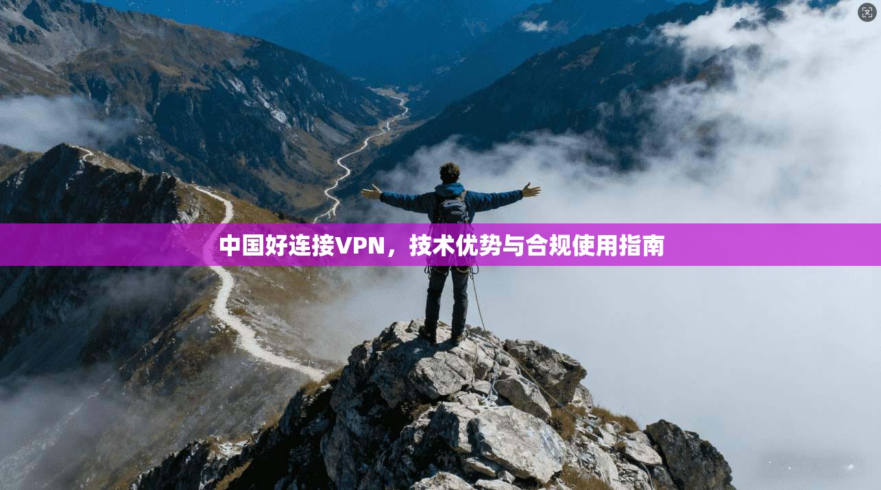 中国好连接VPN，技术优势与合规使用指南