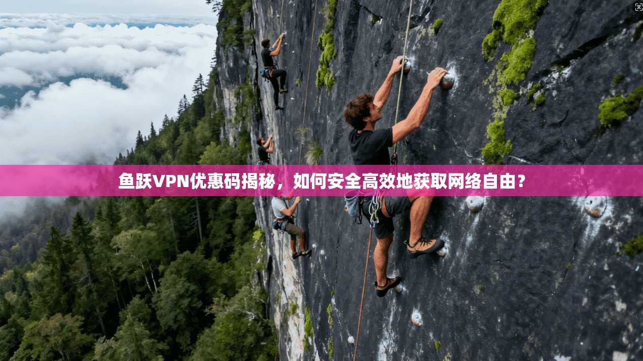 鱼跃VPN优惠码揭秘,如何安全高效地获取网络自由? 鱼跃VPN优惠码揭秘,如何安全高效地获取网络自由?