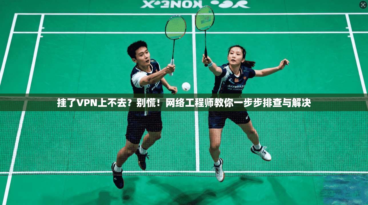 挂了VPN上不去？别慌！网络工程师教你一步步排查与解决