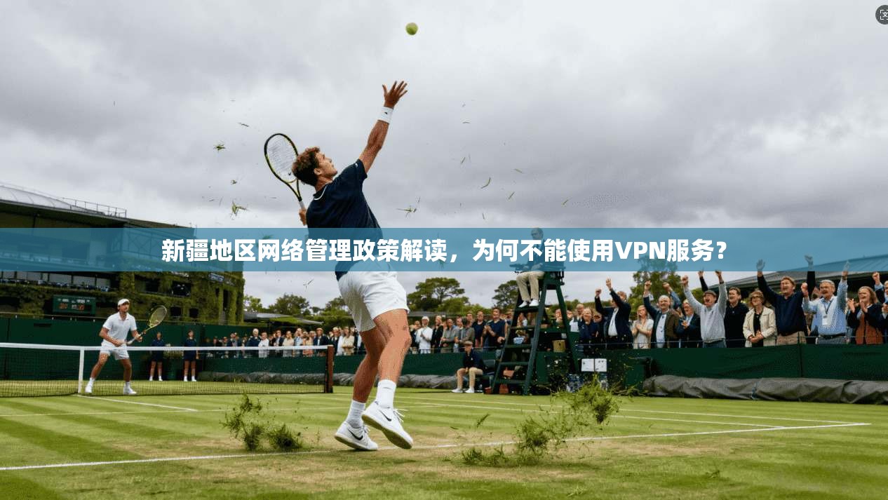 新疆地区网络管理政策解读,为何不能使用VPN服务? 新疆地区网络管理政策解读,为何不能使用VPN服务?