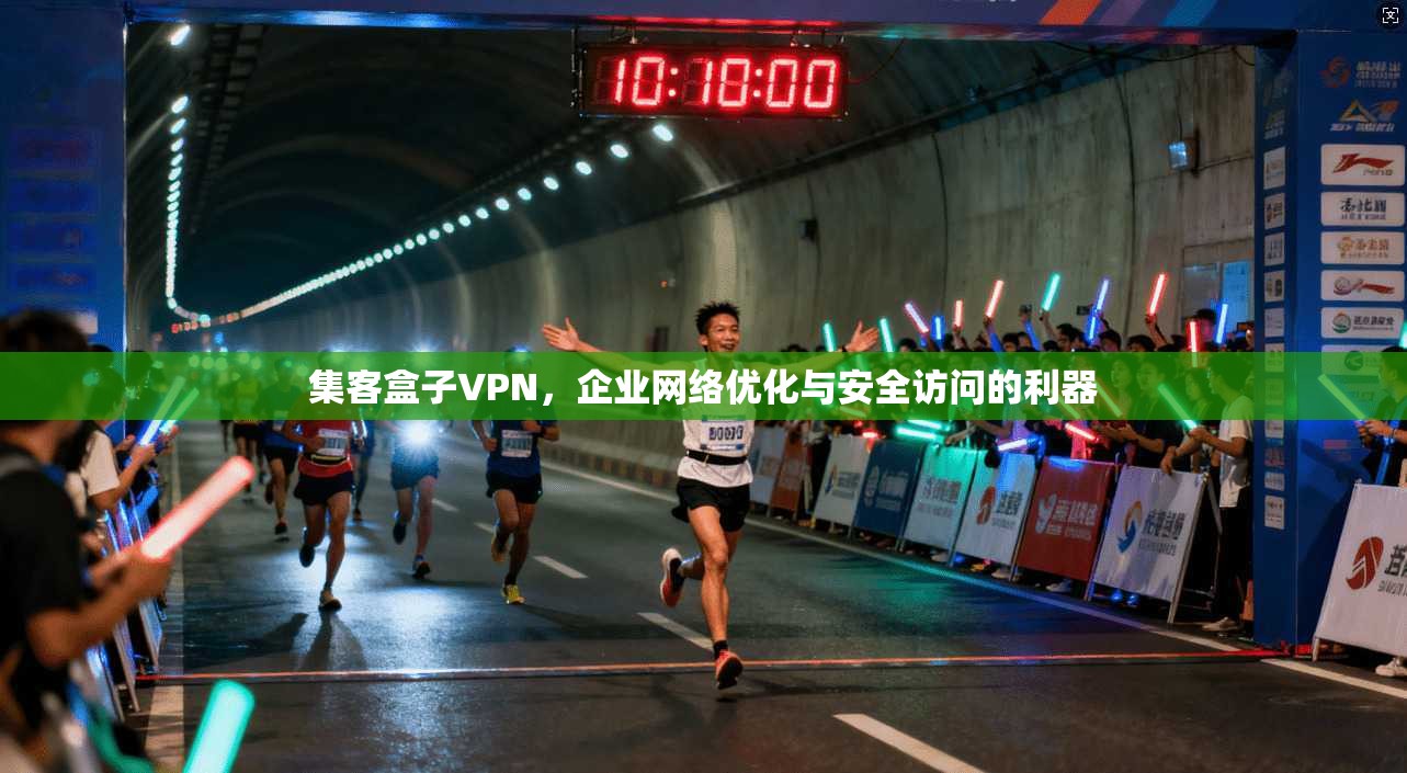 集客盒子VPN，企业网络优化与安全访问的利器