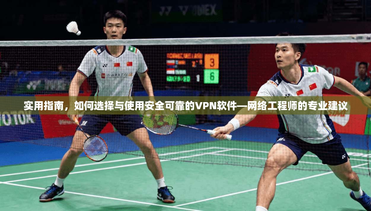 实用指南，如何选择与使用安全可靠的VPN软件—网络工程师的专业建议