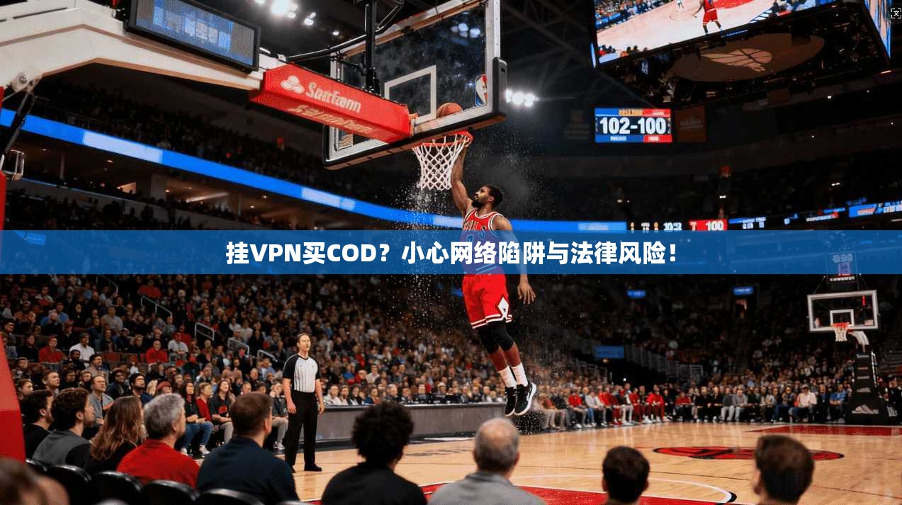 挂VPN买COD?小心网络陷阱与法律风险! 挂VPN买COD?小心网络陷阱与法律风险!