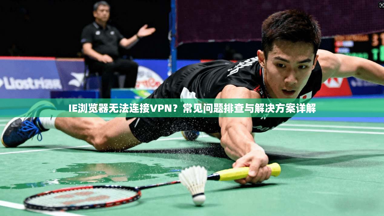 IE浏览器无法连接VPN?常见问题排查与解决方案详解 IE浏览器无法连接VPN?常见问题排查与解决方案详解