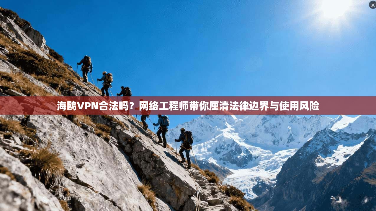 海鸥VPN合法吗？网络工程师带你厘清法律边界与使用风险