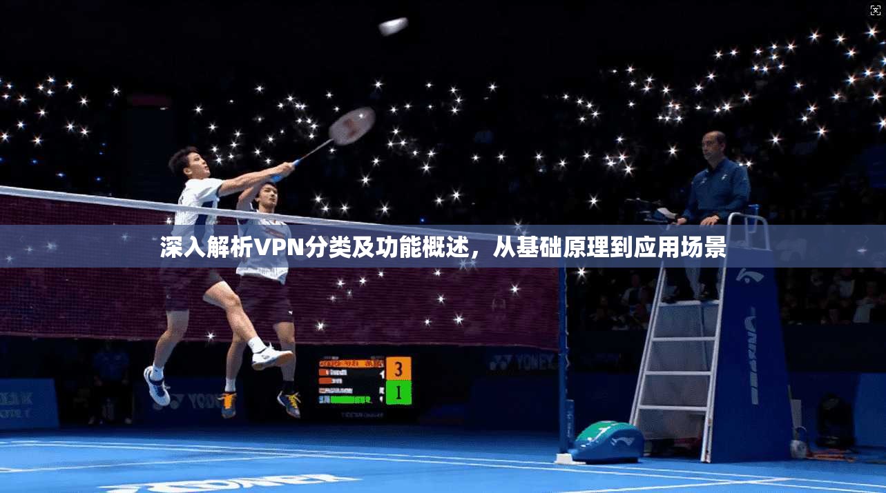 深入解析VPN分类及功能概述,从基础原理到应用场景 深入解析VPN分类及功能概述,从基础原理到应用场景