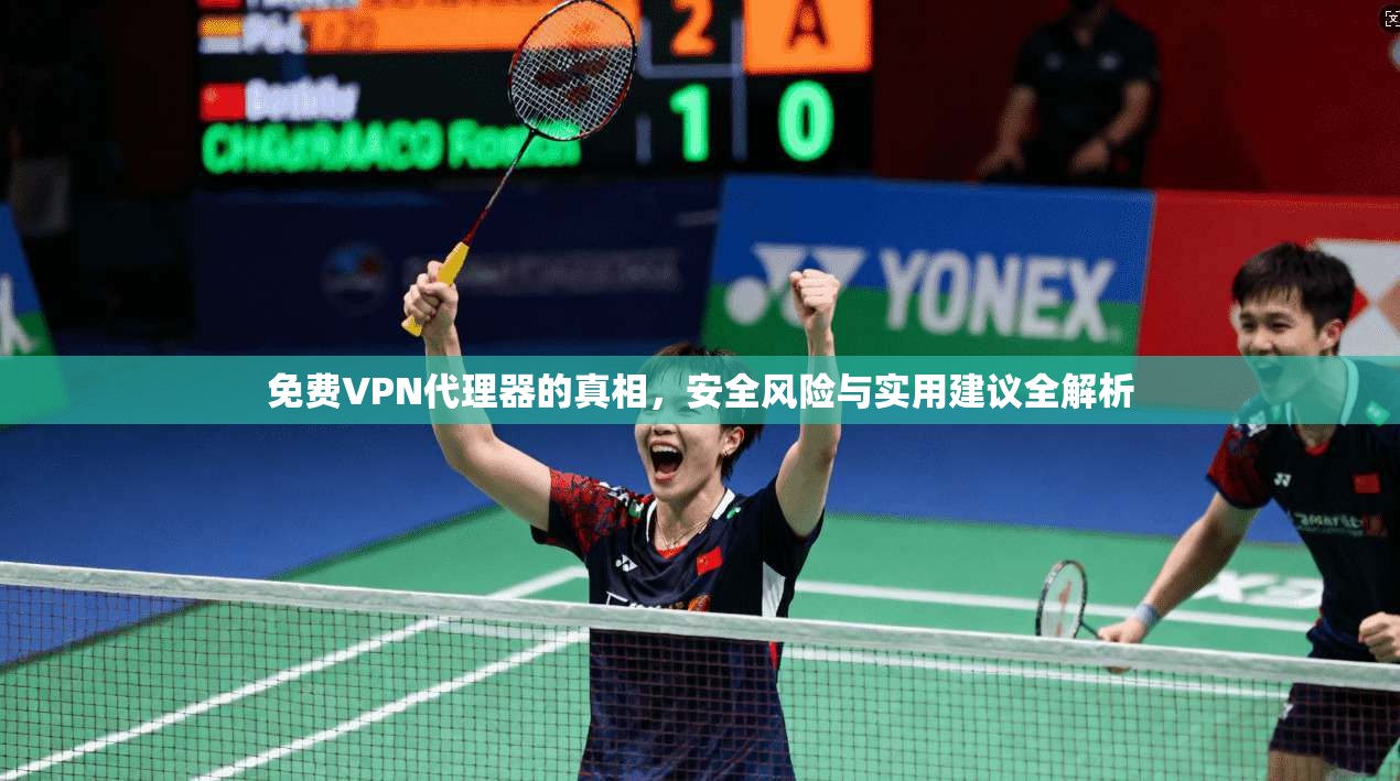 免费VPN代理器的真相,安全风险与实用建议全解析 免费VPN代理器的真相,安全风险与实用建议全解析