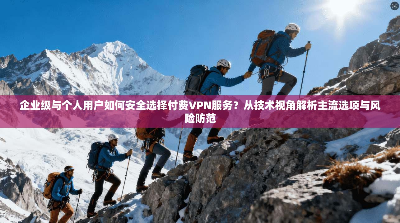 企业级与个人用户如何安全选择付费VPN服务?从技术视角解析主流选项与风险防范 企业级与个人用户如何安全选择付费VPN服务?从技术视角解析主流选项与风险防范