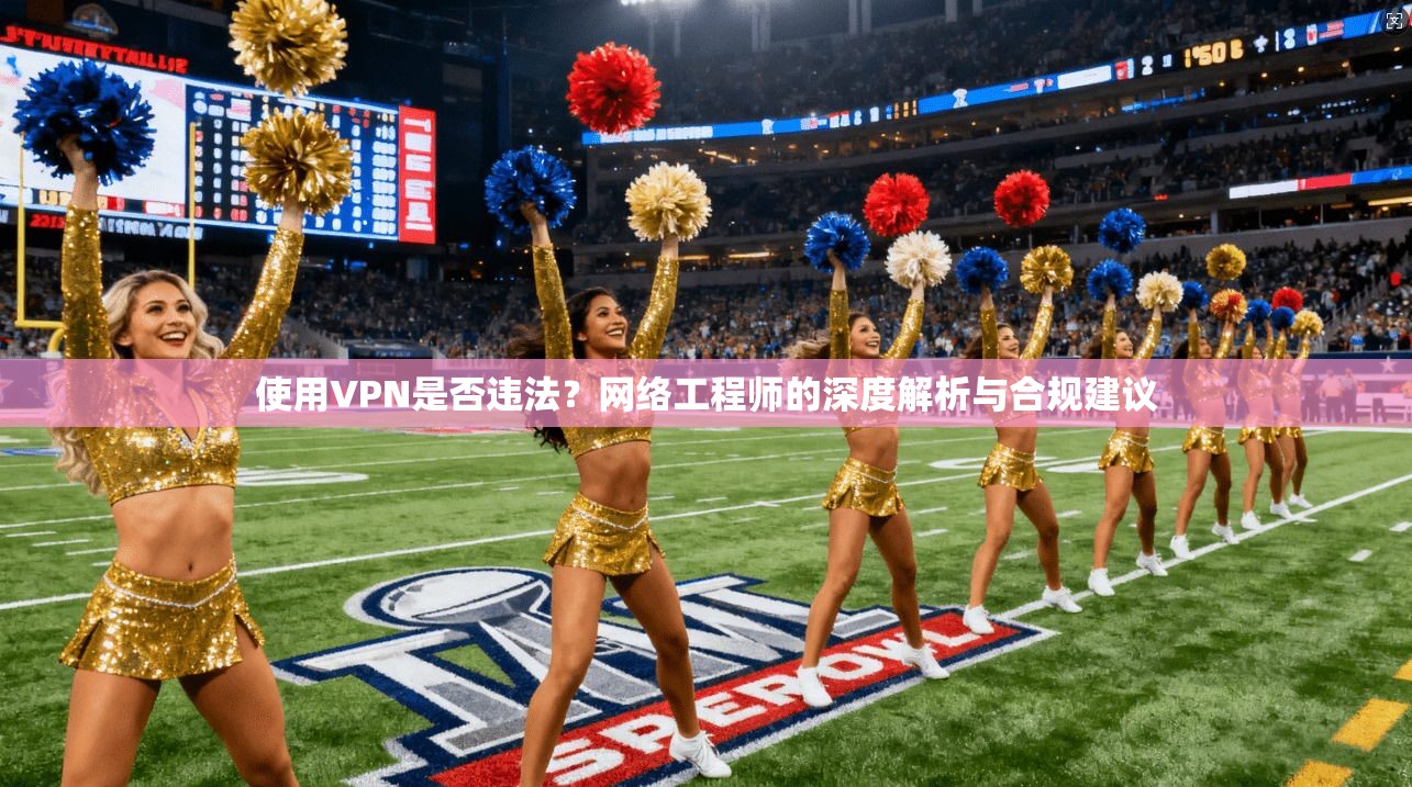 使用VPN是否违法？网络工程师的深度解析与合规建议