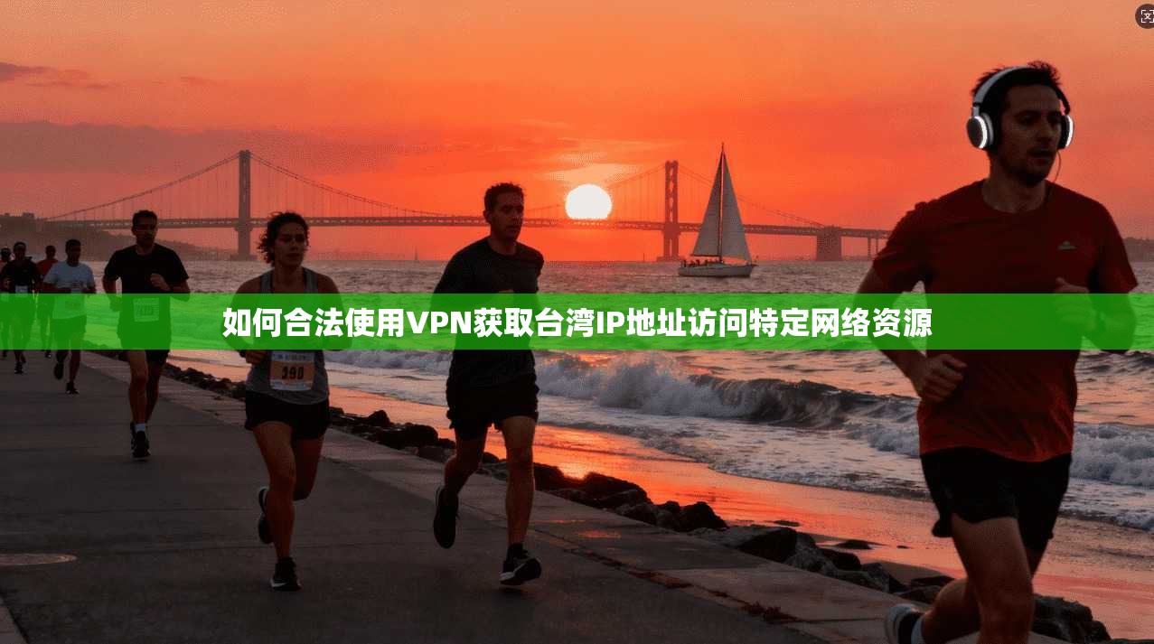 如何合法使用VPN获取台湾IP地址访问特定网络资源