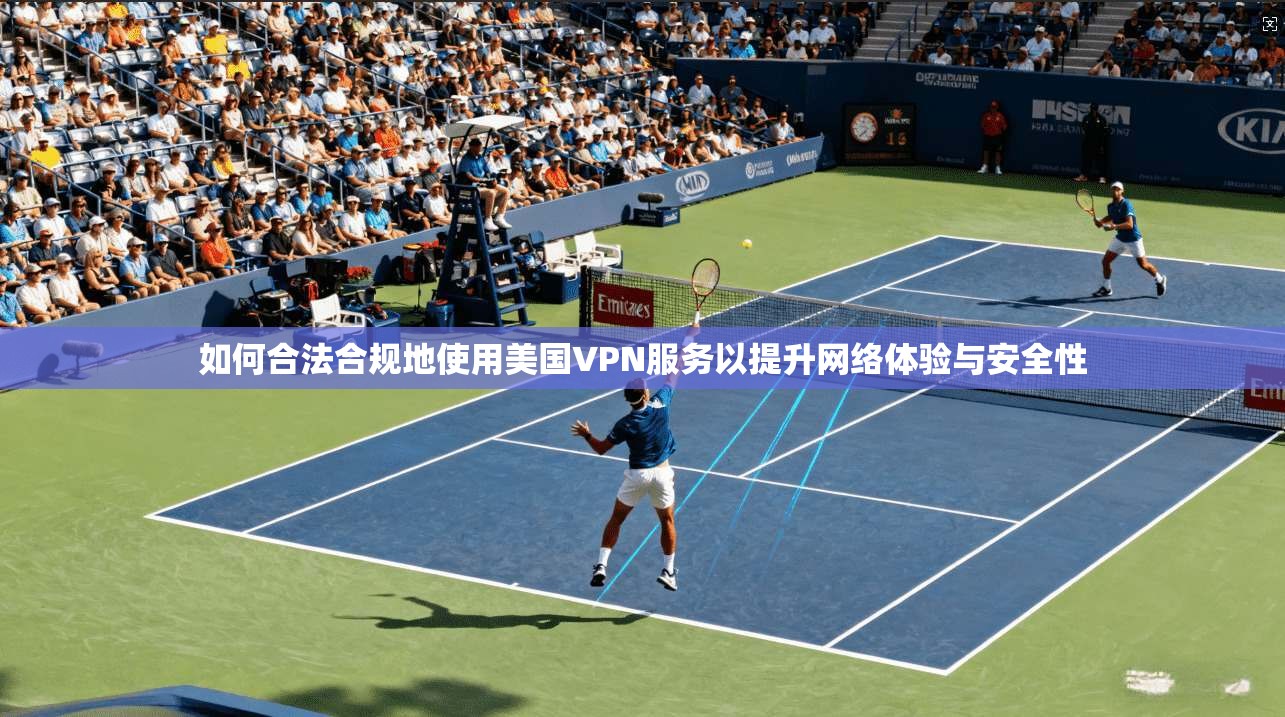 如何合法合规地使用美国VPN服务以提升网络体验与安全性