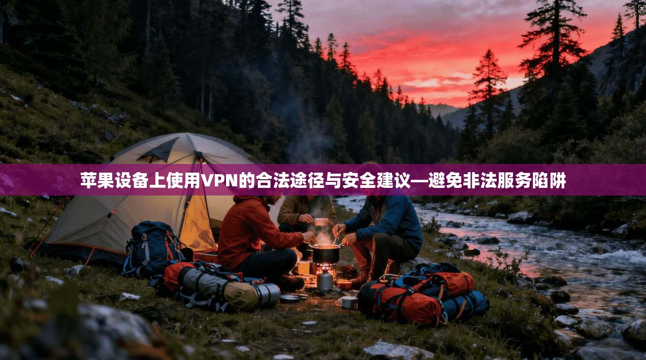 苹果设备上使用VPN的合法途径与安全建议—避免非法服务陷阱 苹果设备上使用VPN的合法途径与安全建议—避免非法服务陷阱