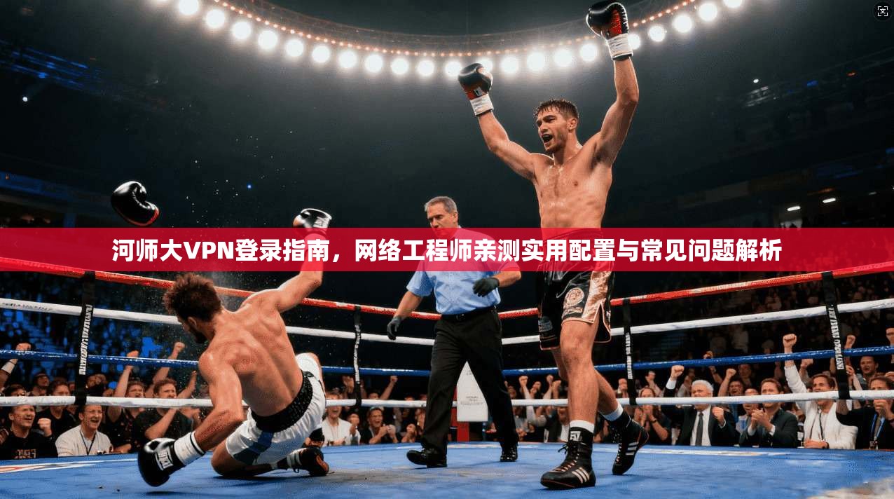河师大VPN登录指南，网络工程师亲测实用配置与常见问题解析