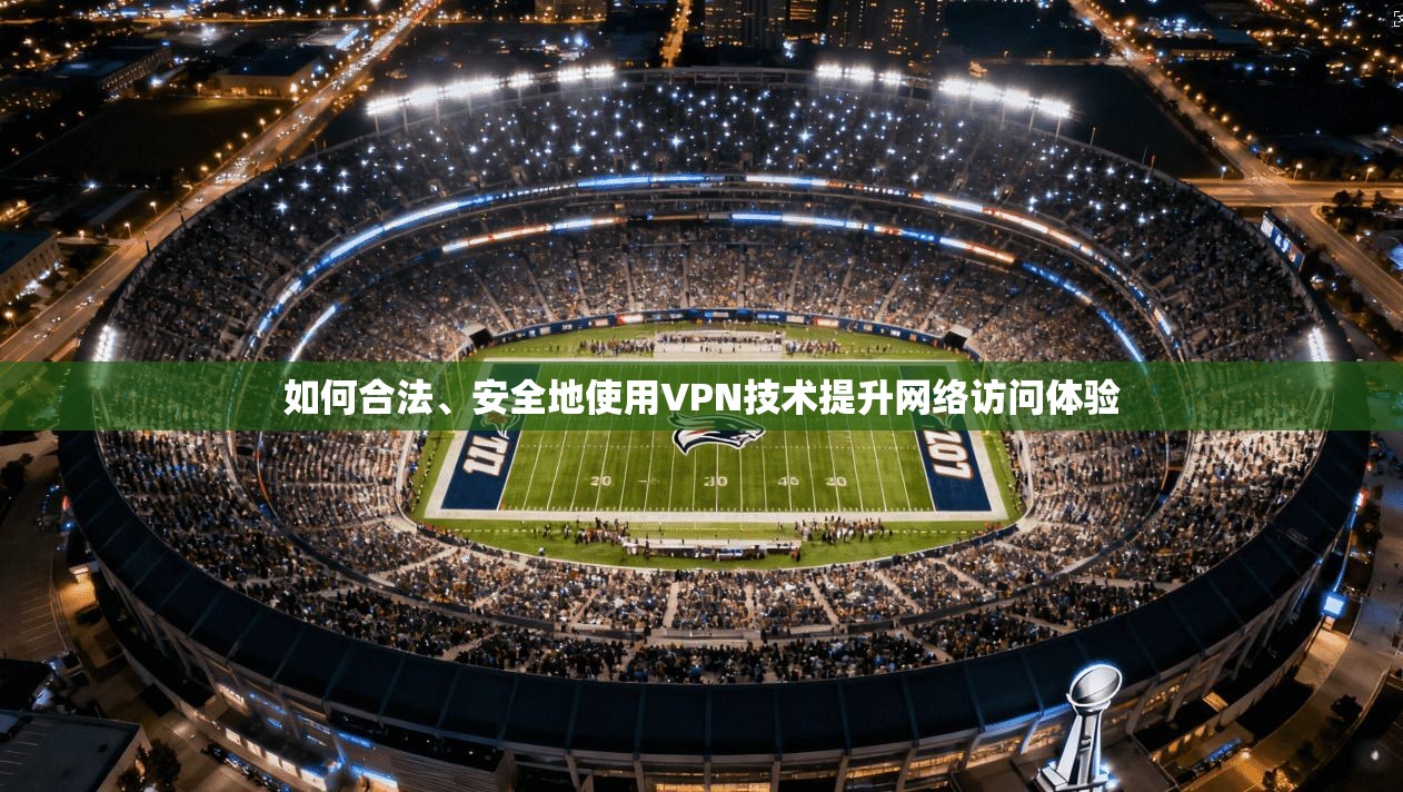 如何合法、安全地使用VPN技术提升网络访问体验 如何合法、安全地使用VPN技术提升网络访问体验