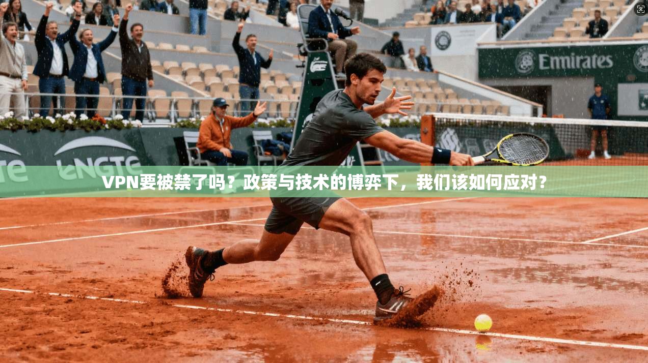 VPN要被禁了吗？政策与技术的博弈下，我们该如何应对？
