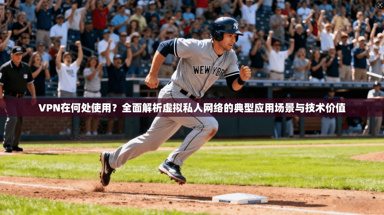 VPN在何处使用?全面解析虚拟私人网络的典型应用场景与技术价值 VPN在何处使用?全面解析虚拟私人网络的典型应用场景与技术价值