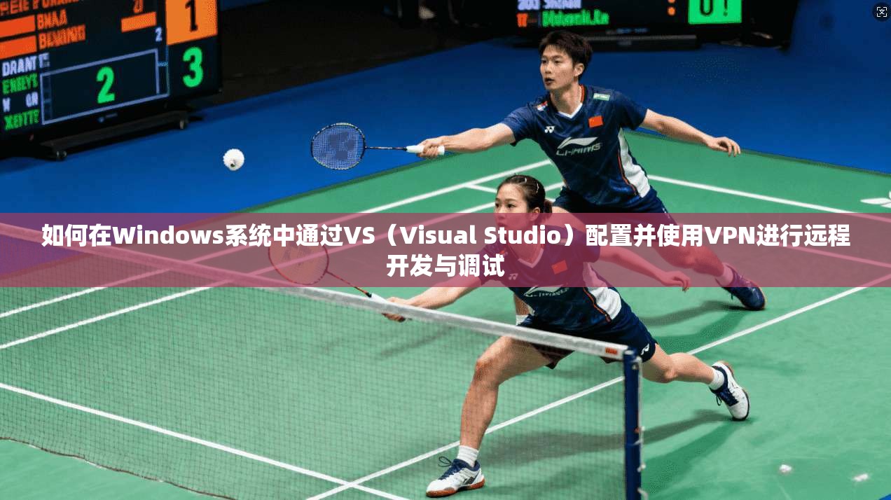 如何在Windows系统中通过VS（Visual Studio）配置并使用VPN进行远程开发与调试