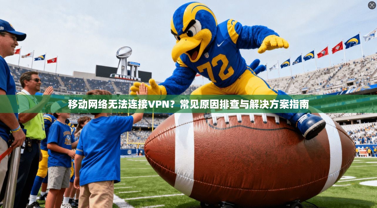移动网络无法连接VPN?常见原因排查与解决方案指南 移动网络无法连接VPN?常见原因排查与解决方案指南