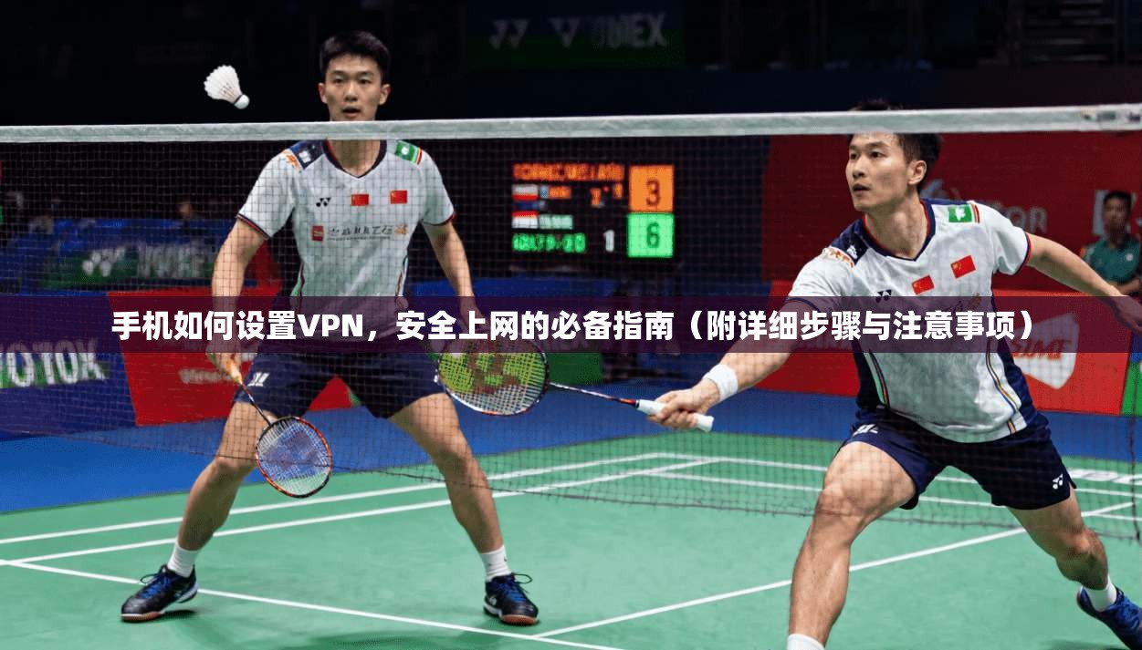 手机如何设置VPN，安全上网的必备指南（附详细步骤与注意事项）