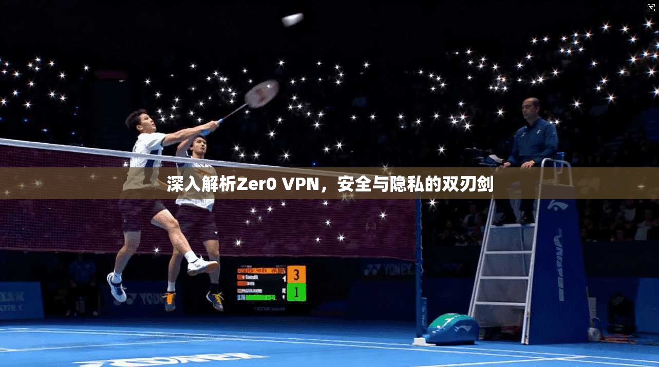 深入解析Zer0 VPN，安全与隐私的双刃剑