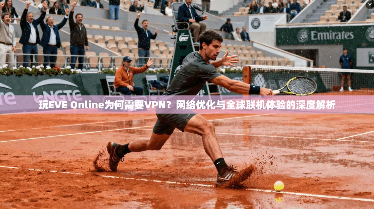 玩EVE Online为何需要VPN?网络优化与全球联机体验的深度解析 玩EVE Online为何需要VPN?网络优化与全球联机体验的深度解析