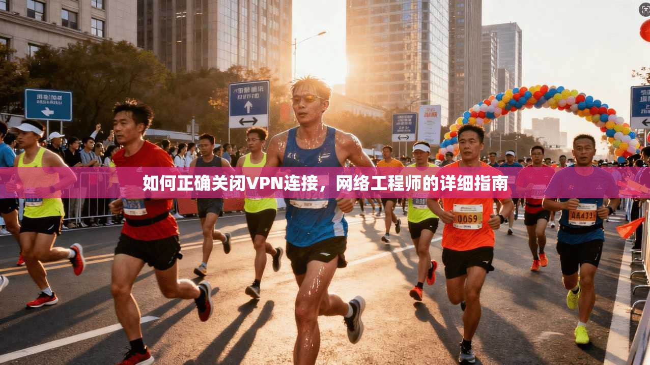 如何正确关闭VPN连接，网络工程师的详细指南