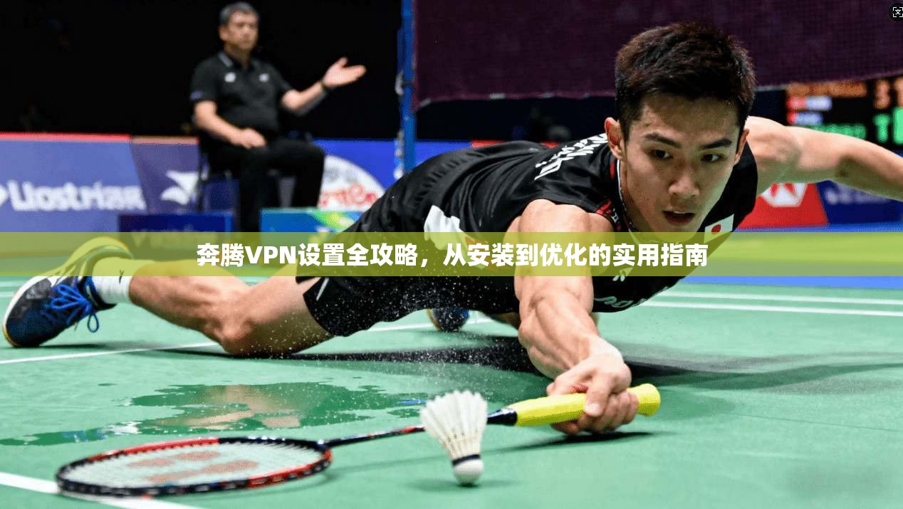 奔腾VPN设置全攻略，从安装到优化的实用指南