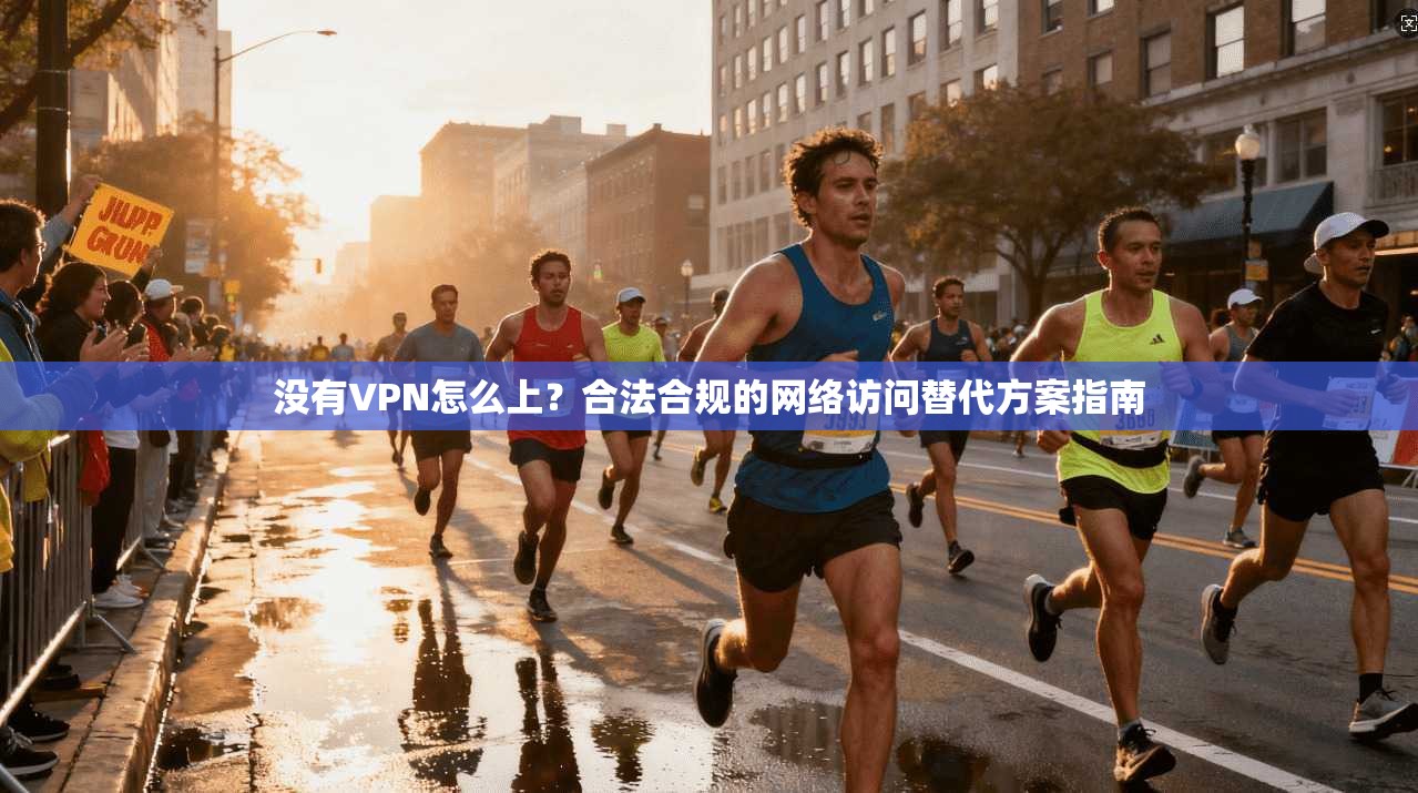 没有VPN怎么上?合法合规的网络访问替代方案指南 没有VPN怎么上?合法合规的网络访问替代方案指南