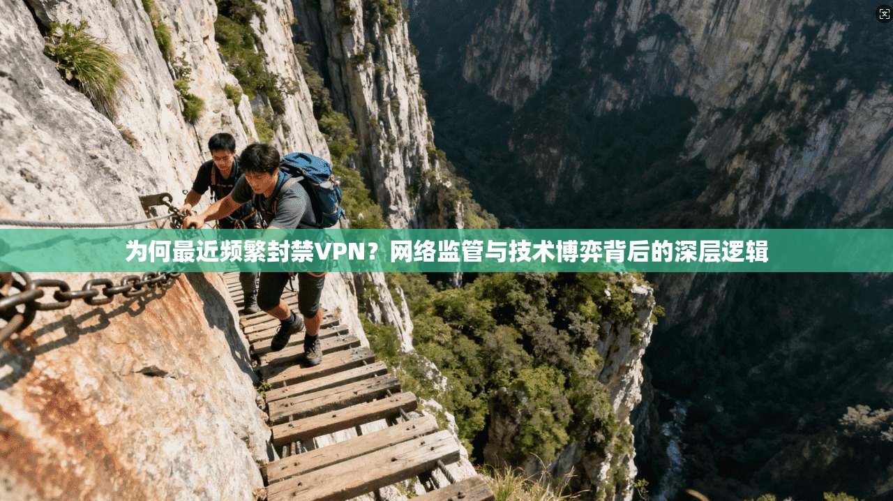 为何最近频繁封禁VPN？网络监管与技术博弈背后的深层逻辑