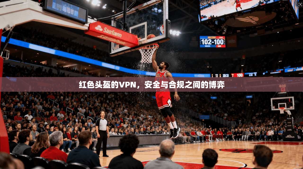 红色头盔的VPN，安全与合规之间的博弈