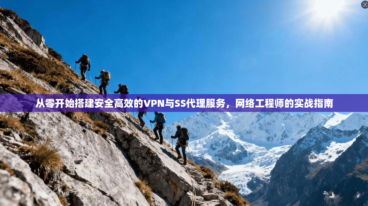 从零开始搭建安全高效的VPN与SS代理服务，网络工程师的实战指南