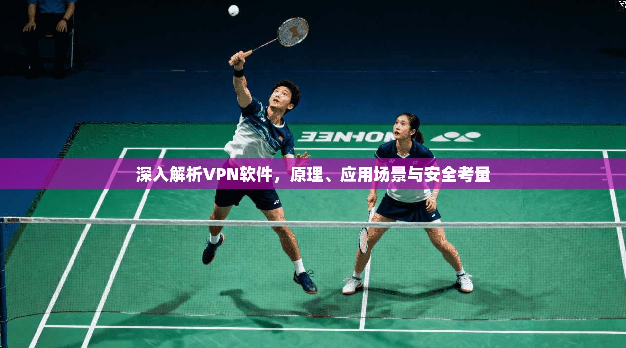 深入解析VPN软件,原理、应用场景与安全考量 深入解析VPN软件,原理、应用场景与安全考量