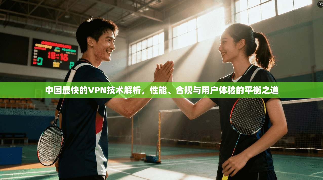 中国最快的VPN技术解析，性能、合规与用户体验的平衡之道