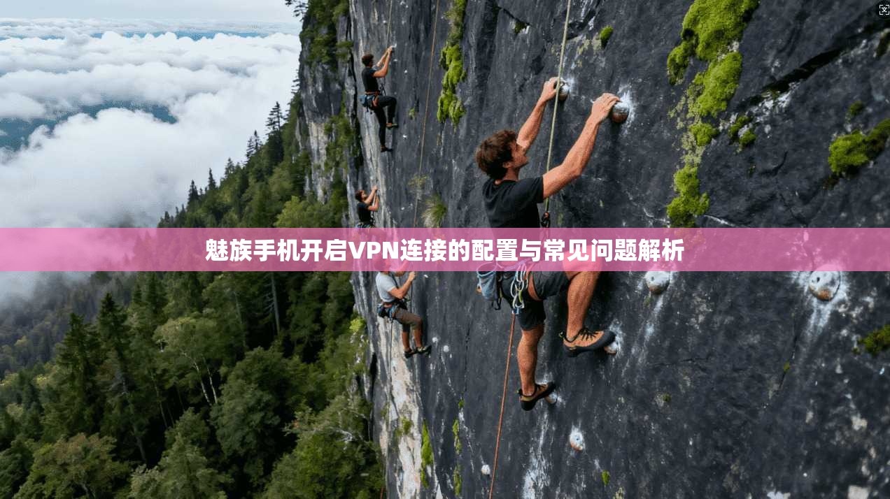 魅族手机开启VPN连接的配置与常见问题解析
