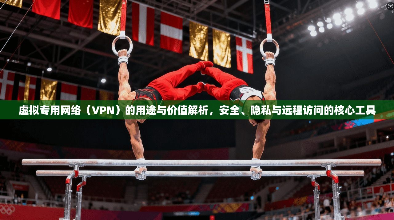虚拟专用网络（VPN）的用途与价值解析，安全、隐私与远程访问的核心工具