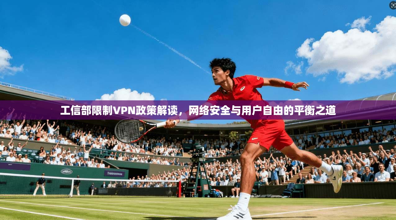 工信部限制VPN政策解读，网络安全与用户自由的平衡之道