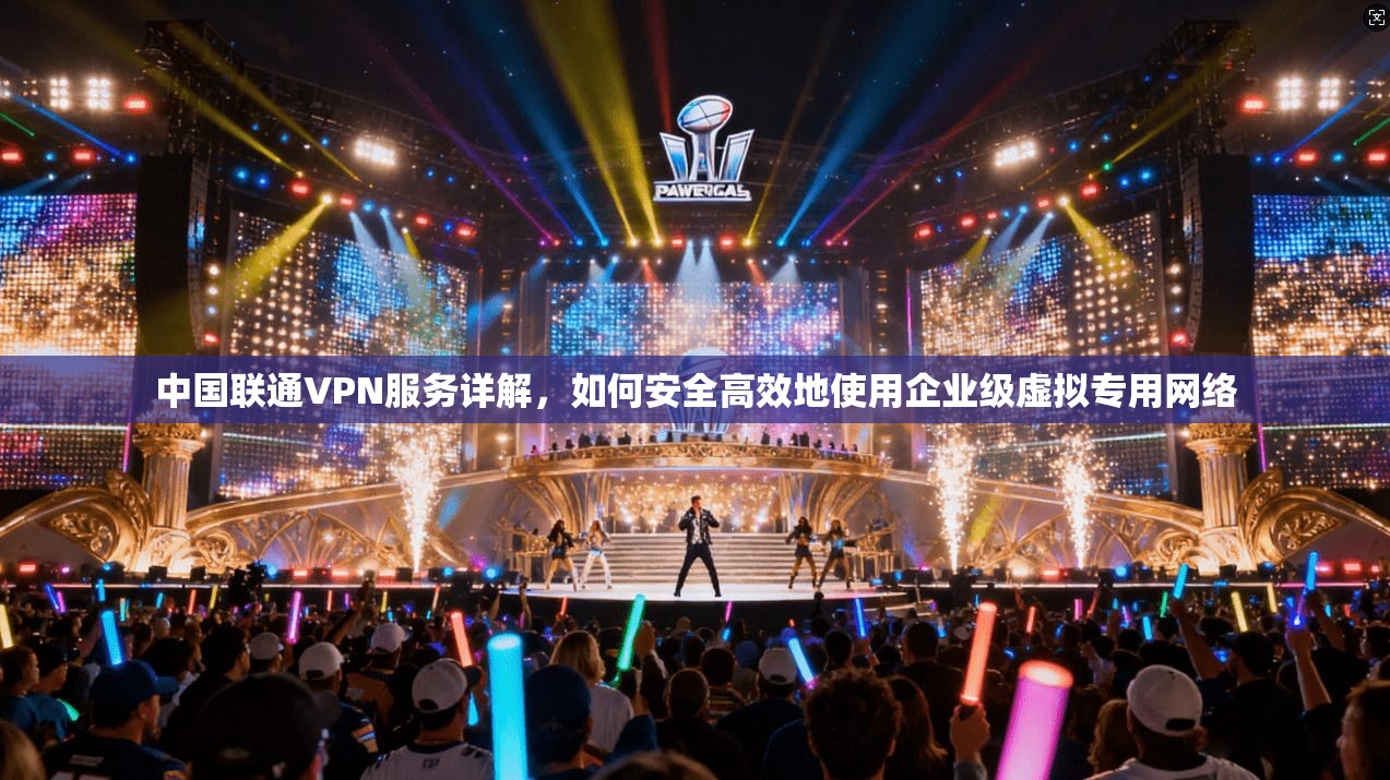 中国联通VPN服务详解，如何安全高效地使用企业级虚拟专用网络