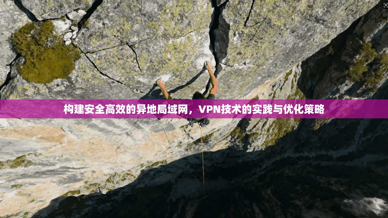 构建安全高效的异地局域网，VPN技术的实践与优化策略