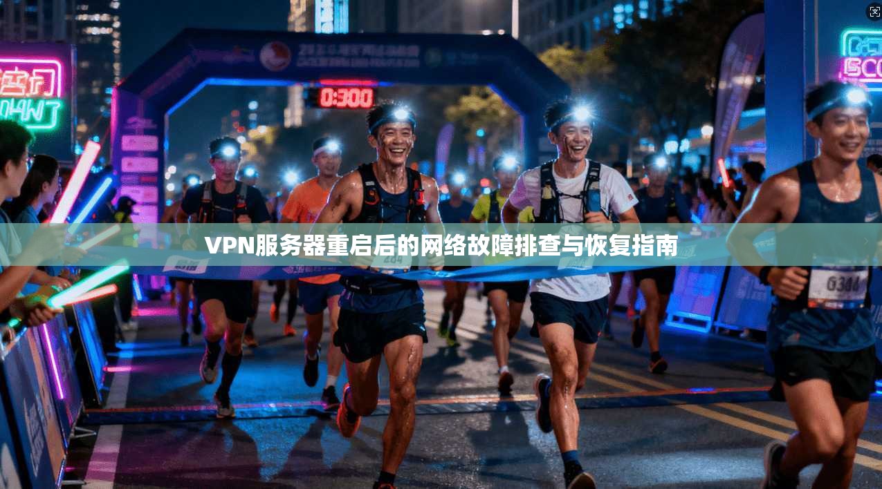 VPN服务器重启后的网络故障排查与恢复指南