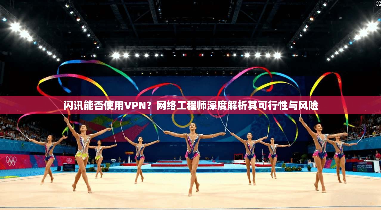 闪讯能否使用VPN?网络工程师深度解析其可行性与风险 闪讯能否使用VPN?网络工程师深度解析其可行性与风险