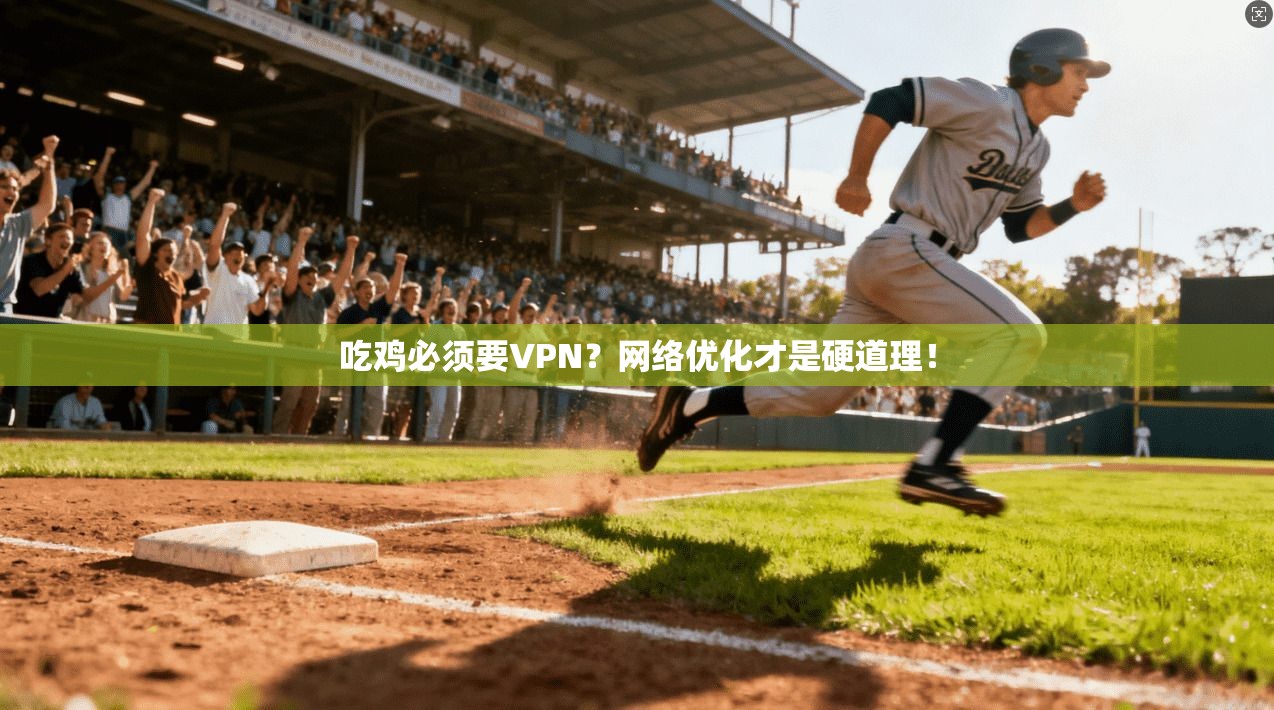 吃鸡必须要VPN？网络优化才是硬道理！