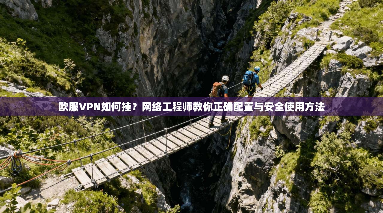 欧服VPN如何挂?网络工程师教你正确配置与安全使用方法 欧服VPN如何挂?网络工程师教你正确配置与安全使用方法