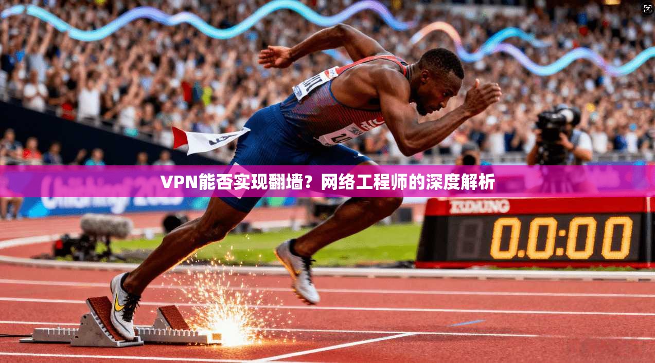 VPN能否实现翻墙?网络工程师的深度解析 VPN能否实现翻墙?网络工程师的深度解析