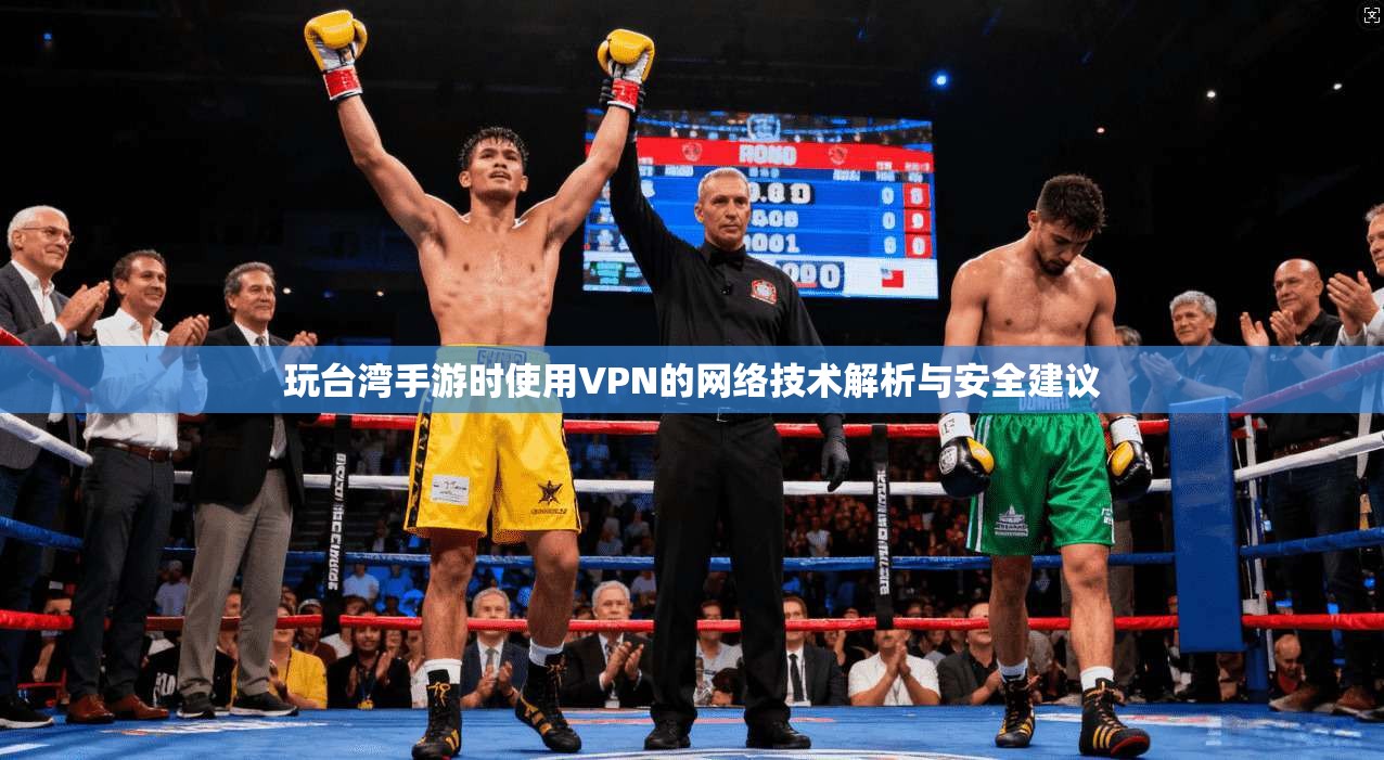 玩台湾手游时使用VPN的网络技术解析与安全建议