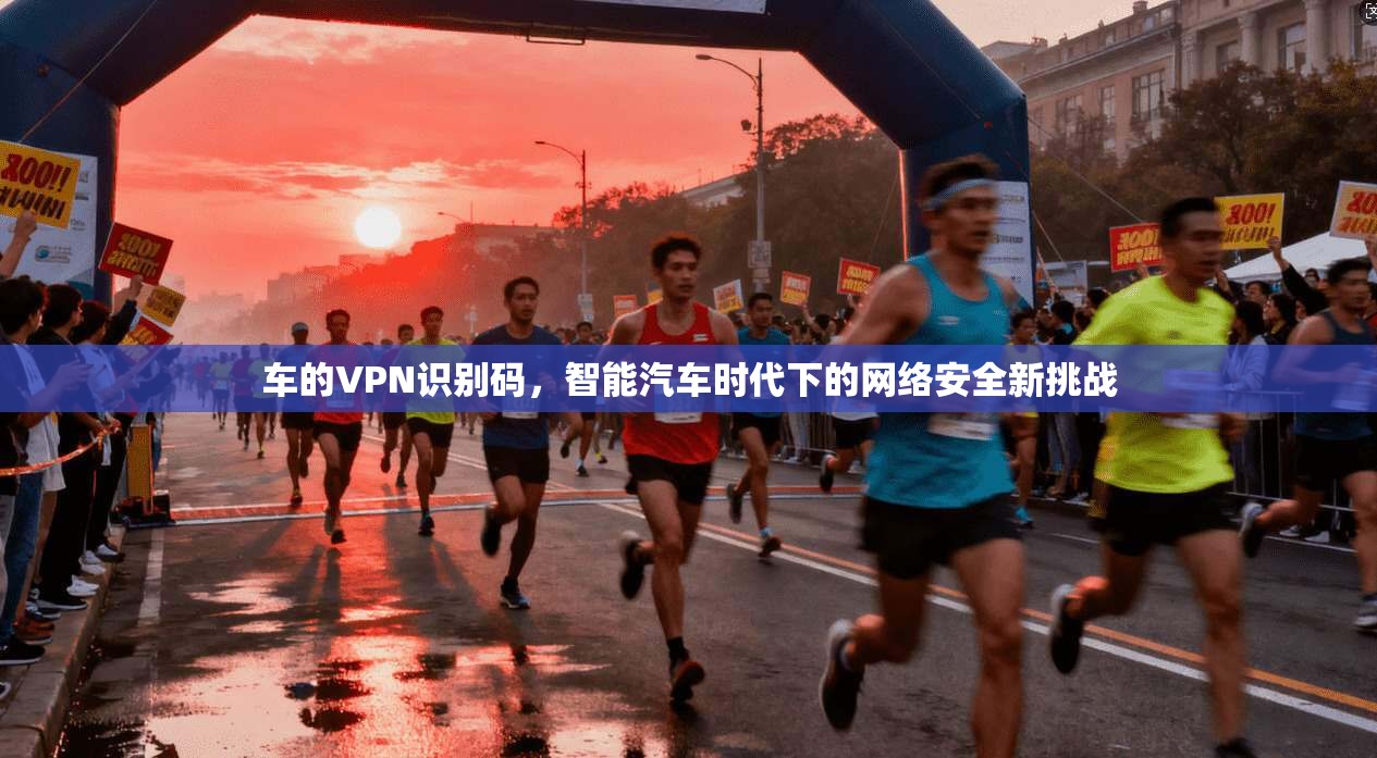 车的VPN识别码，智能汽车时代下的网络安全新挑战