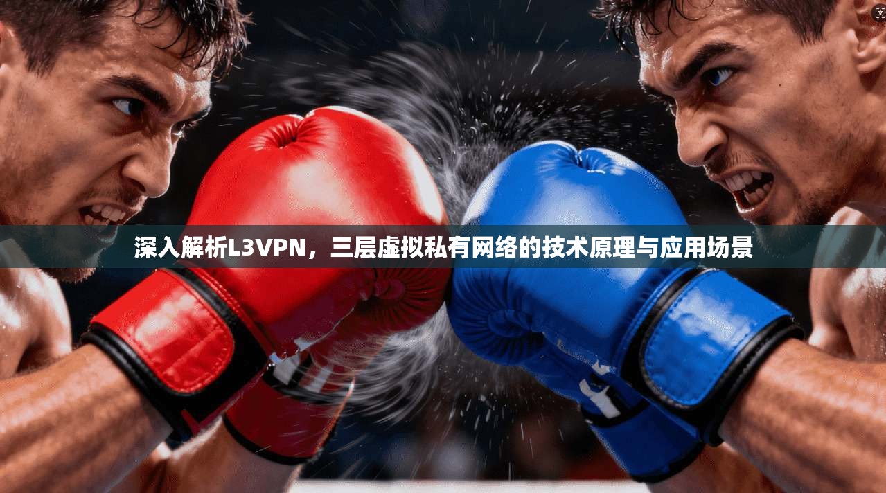 深入解析L3VPN，三层虚拟私有网络的技术原理与应用场景