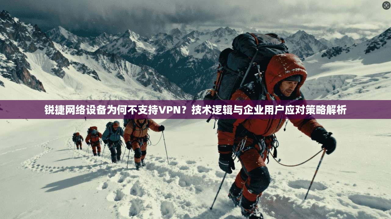 锐捷网络设备为何不支持VPN？技术逻辑与企业用户应对策略解析
